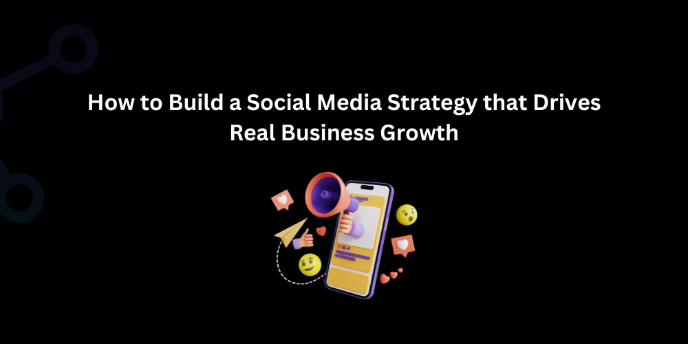 How to Build a Social Media Strategy that Drives Real Business Growth - Techno Digital