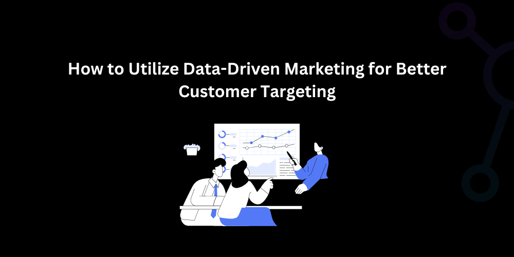 How to Utilize Data-Driven Marketing for Better Customer Targeting - Techno Digital