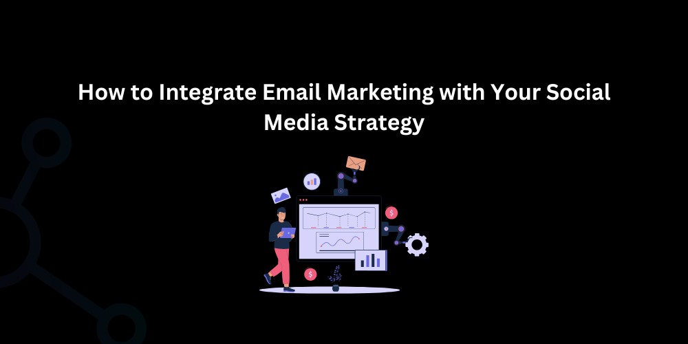 How to Integrate Email Marketing with Your Social Media Strategy - Techno Digital