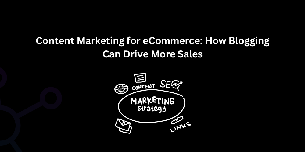 Content Marketing for eCommerce: How Blogging Can Drive More Sales - Techno Digital