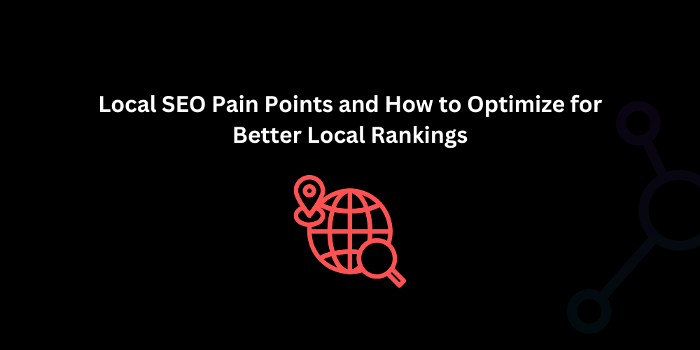 Local SEO Pain Points and How to Optimize for Better Local Rankings - Techno Digital