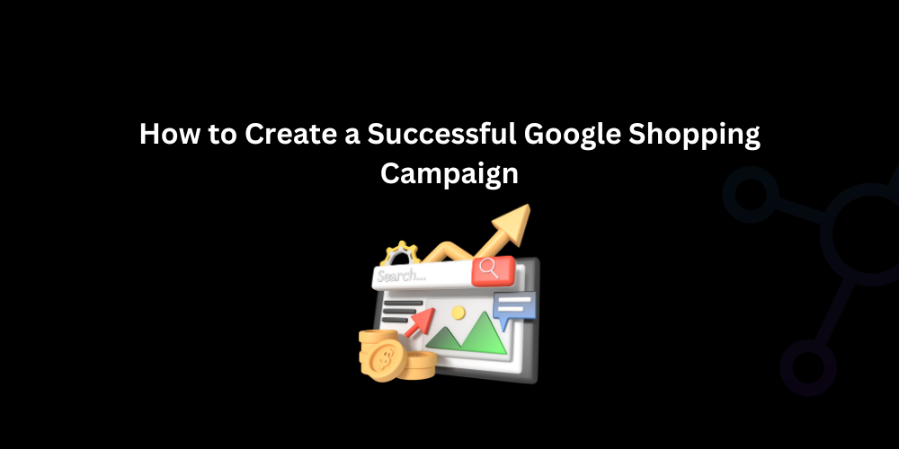 How to Create a Successful Google Shopping Campaign - Techno Digital