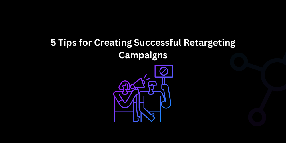 5 Tips for Creating Successful Retargeting Campaigns - Techno Digital