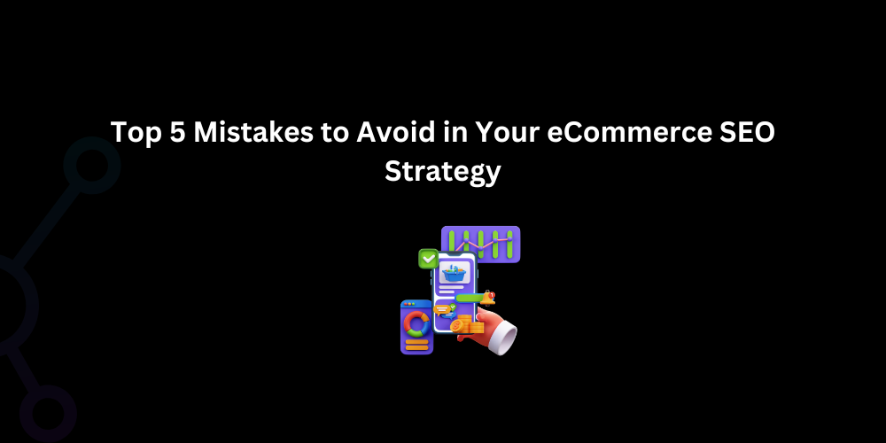 Top 5 Mistakes to Avoid in Your eCommerce SEO Strategy - Techno Digital