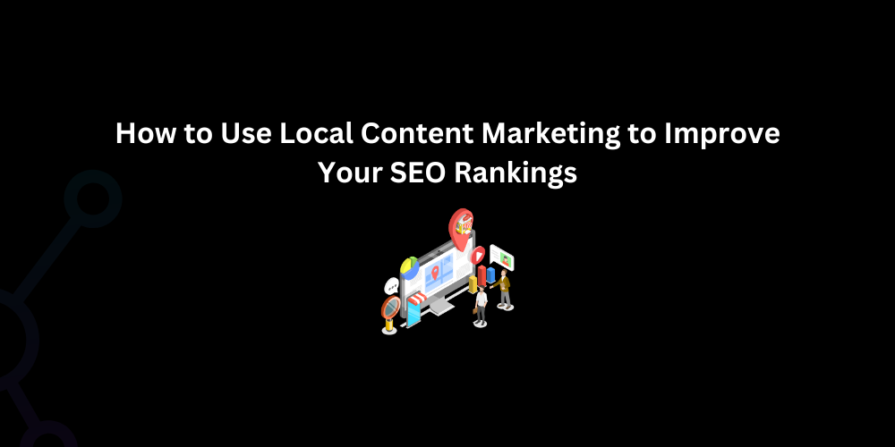 How to Use Local Content Marketing to Improve Your SEO Rankings - Techno Digital