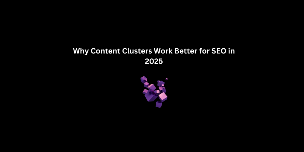 Why Content Clusters Work Better for SEO in 2025